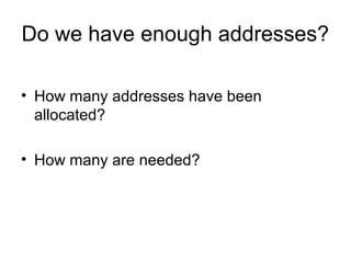 Do we have enough addresses?

• How many addresses have been
  allocated?

• How many are needed?
 