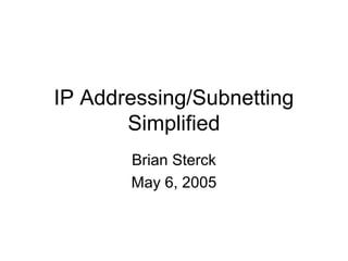 IP Addressing/Subnetting
       Simplified
       Brian Sterck
       May 6, 2005
 