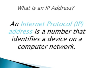 An Internet Protocol (IP)
address is a number that
identifies a device on a
computer network.
 