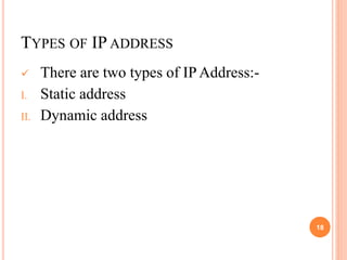 TYPES OF IP ADDRESS
 There are two types of IP Address:-
I. Static address
II. Dynamic address
18
 