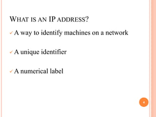 WHAT IS AN IP ADDRESS?
 A way to identify machines on a network
 A unique identifier
 A numerical label
4
 