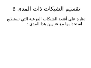 ‫المدى‬ ‫ذات‬ ‫الشبكات‬ ‫تقسيم‬
B
‫نستطيع‬ ‫التي‬ ‫الفرعية‬ ‫الشبكات‬ ‫أقنعة‬ ‫على‬ ‫نظرة‬
‫المدى‬ ‫هذا‬ ‫عناوين‬ ‫مع‬ ‫استخدامها‬
:
 