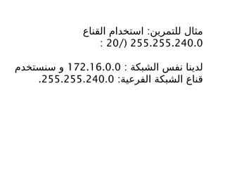:
‫القناع‬ ‫استخدام‬ ‫للتمرين‬ ‫مثال‬
255.255.240.0
/(
20
:
: ‫الشبكة‬ ‫نفس‬ ‫لدينا‬
172.16.0.0
‫سنستخدم‬ ‫و‬
:‫الفرعية‬ ‫الشبكة‬ ‫قناع‬
255.255.240.0
.
 
