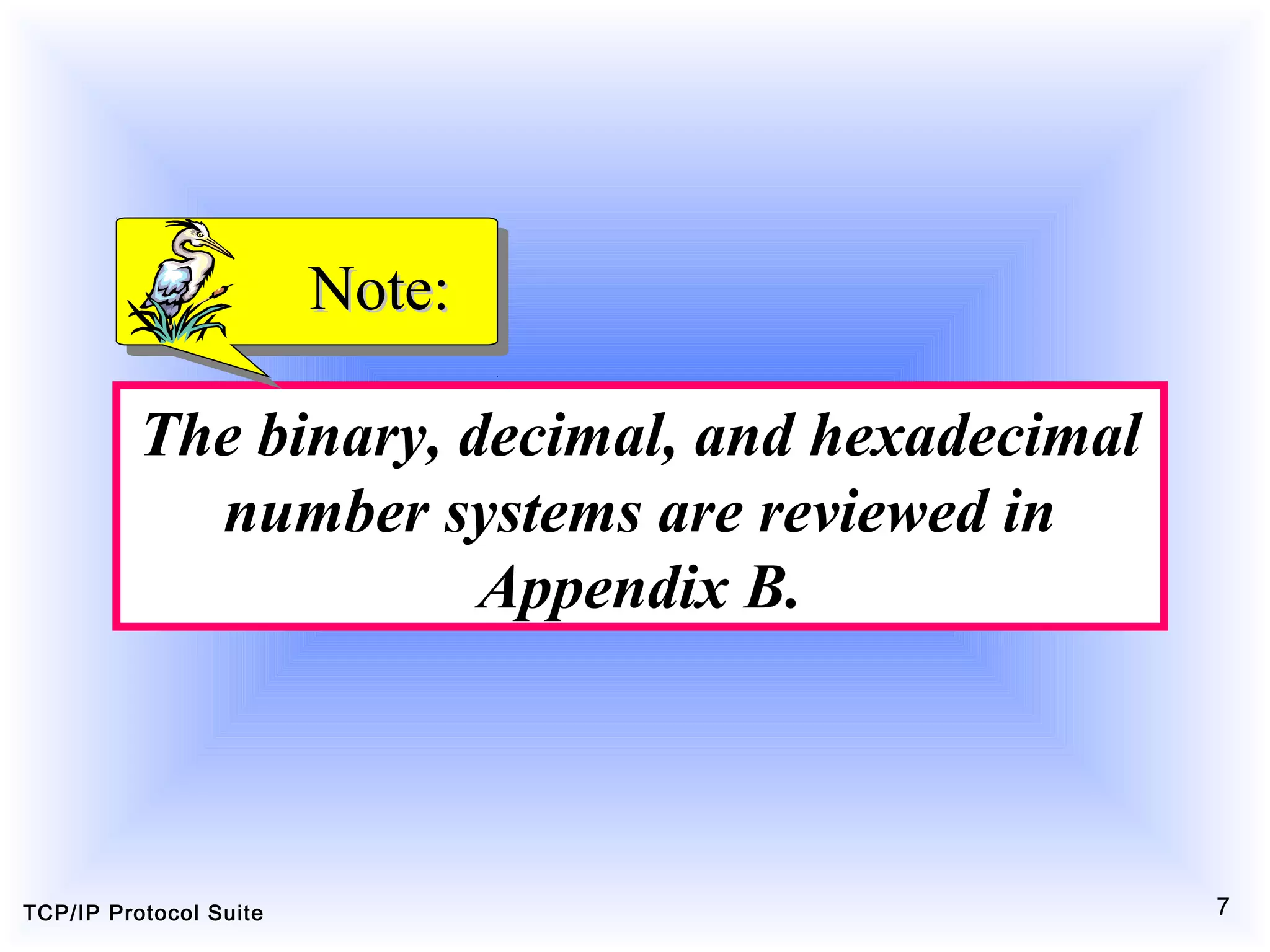 TCP/IP Protocol Suite 7
The binary, decimal, and hexadecimal
number systems are reviewed in
Appendix B.
Note:Note:
 