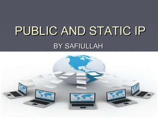PUBLIC AND STATIC IPPUBLIC AND STATIC IP
BY SAFIULLAHBY SAFIULLAH
 