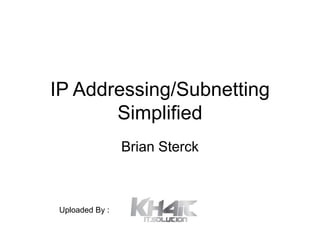 IP Addressing/Subnetting
       Simplified
                Brian Sterck



Uploaded By :
 
