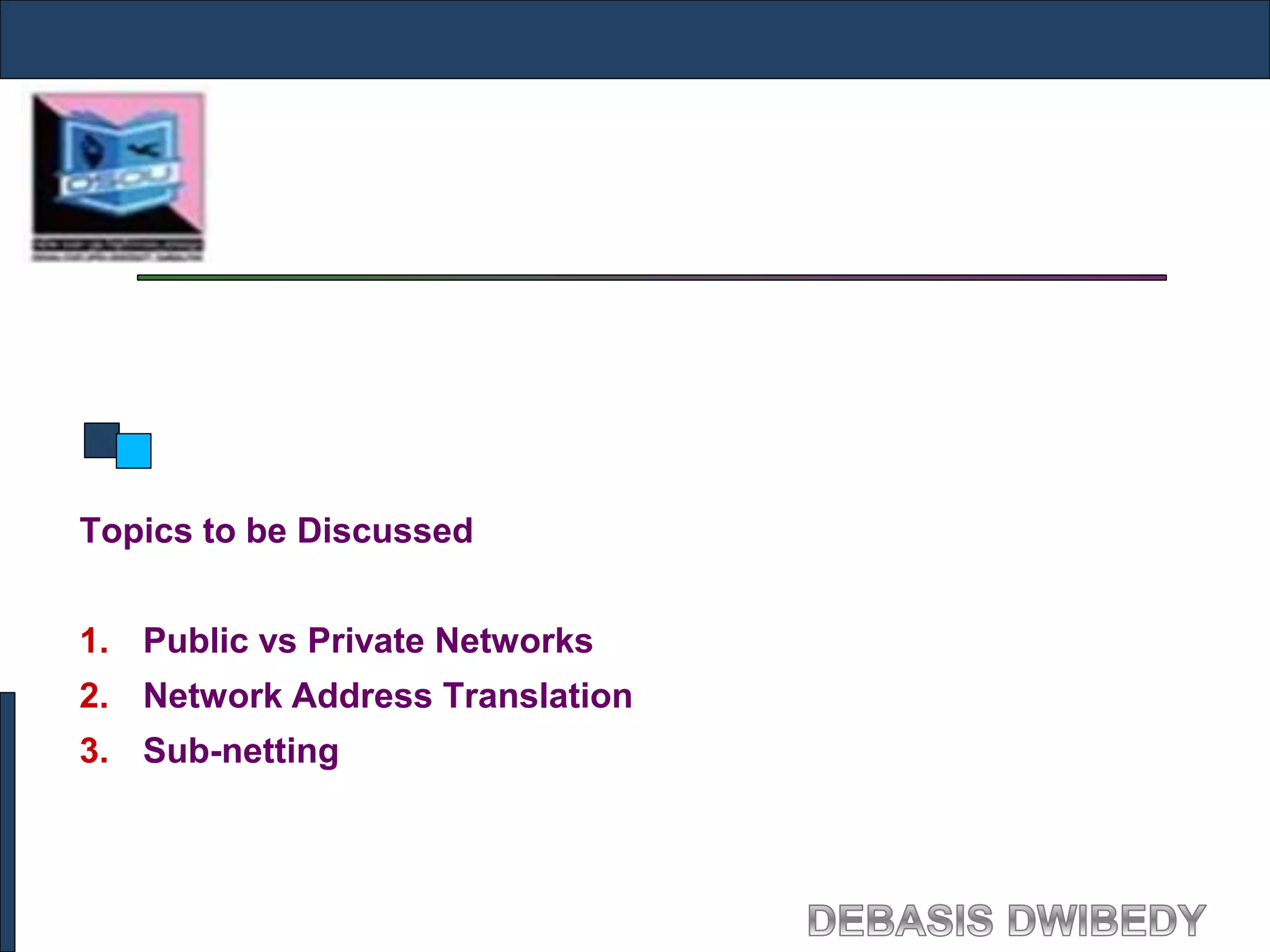 Topics to be Discussed
1. Public vs Private Networks
2. Network Address Translation
3. Sub-netting
 
