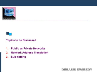 Topics to be Discussed
1. Public vs Private Networks
2. Network Address Translation
3. Sub-netting
 