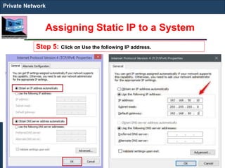 Assigning Static IP to a System
Private Network
Step 5: Click on Use the following IP address.
 