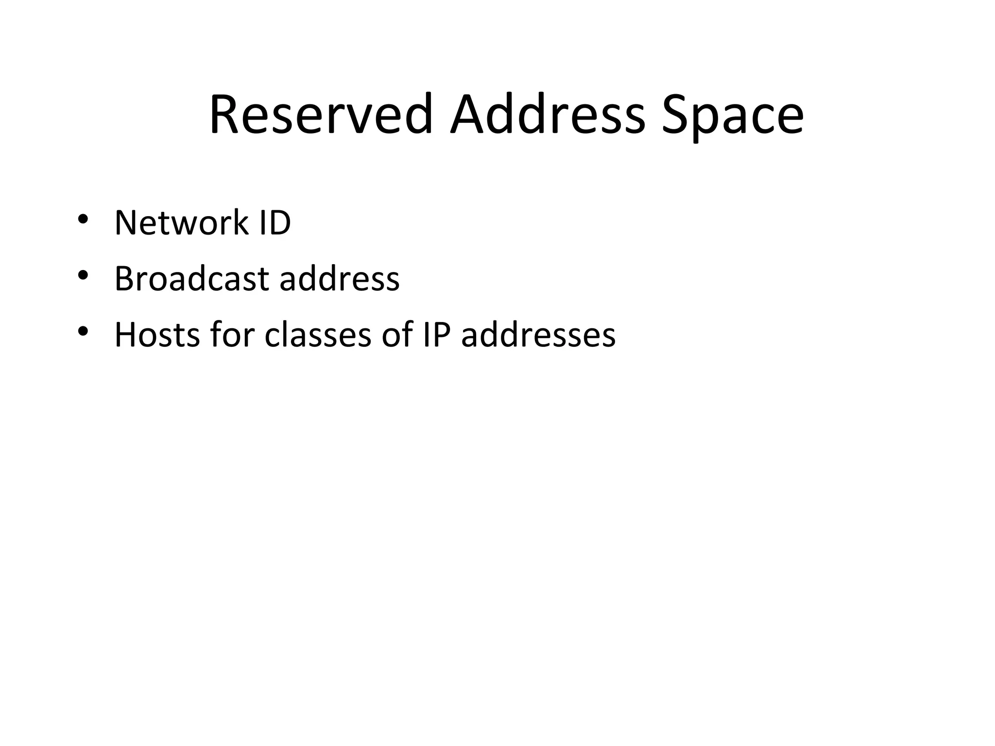 Reserved Address Space 
• Network ID 
• Broadcast address 
• Hosts for classes of IP addresses 
 