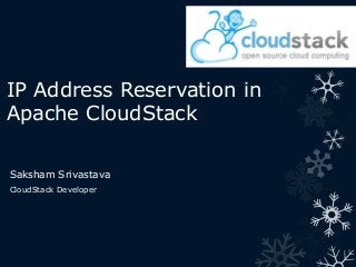 IP Address Reservation in
Apache CloudStack
Saksham Srivastava
CloudStack Developer

 
