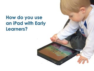 How do you use
an iPad with Early
Learners?
 