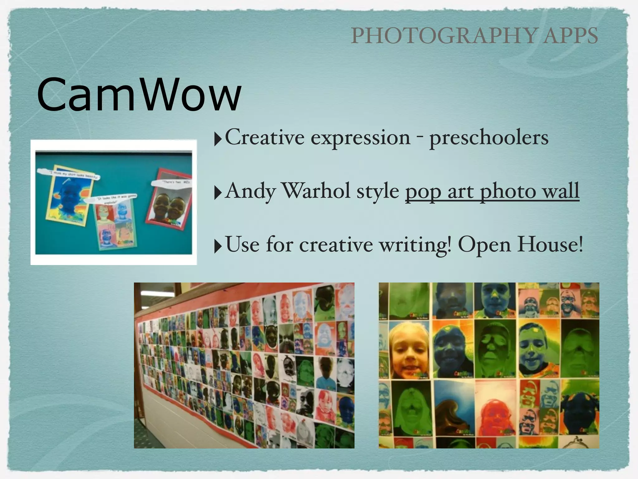 PHOTOGRAPHY APPS

Photo Cams
‣Photo Booth (comes on iPad)!
!

‣OrangeCam (free)!
!

‣CamWow (free) !
!

‣WeCam (free)!
!

‣AR Magic Mirror (free)!

 