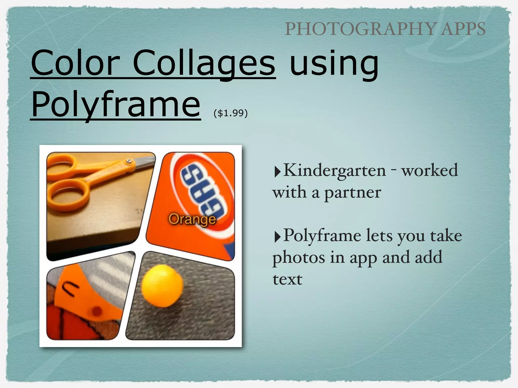 PHOTOGRAPHY APPS

Using Photo Collage Apps
‣Sequence/directions!
!

‣Field Trips!
!

‣Science Experiments!
!

‣Class activities!
!

‣Topic Posters:

!
download pictures
from internet!
using Safari app

 