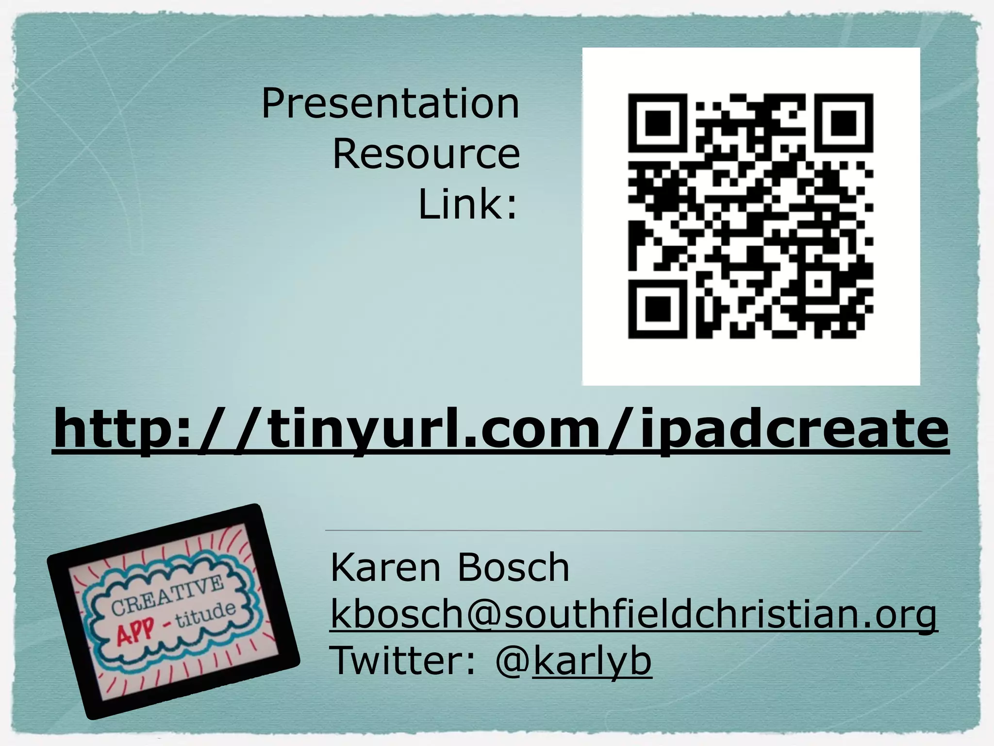 Presentation
Resource
Link:
!

http://tinyurl.com/ipadcreate
Karen Bosch
kbosch@southfieldchristian.org
Twitter: @karlyb

 