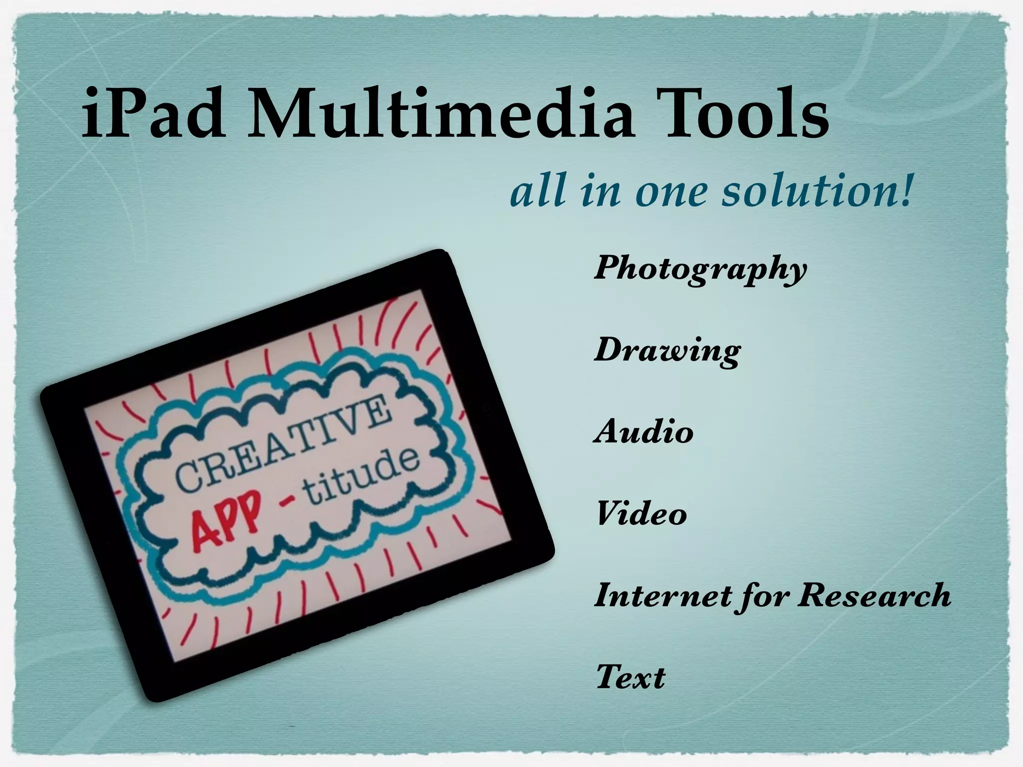 iPad Multimedia Tools!
all in one solution!
Photography
!

Drawing
!

Audio
!

Video
!

Internet for Research
!

Text

 