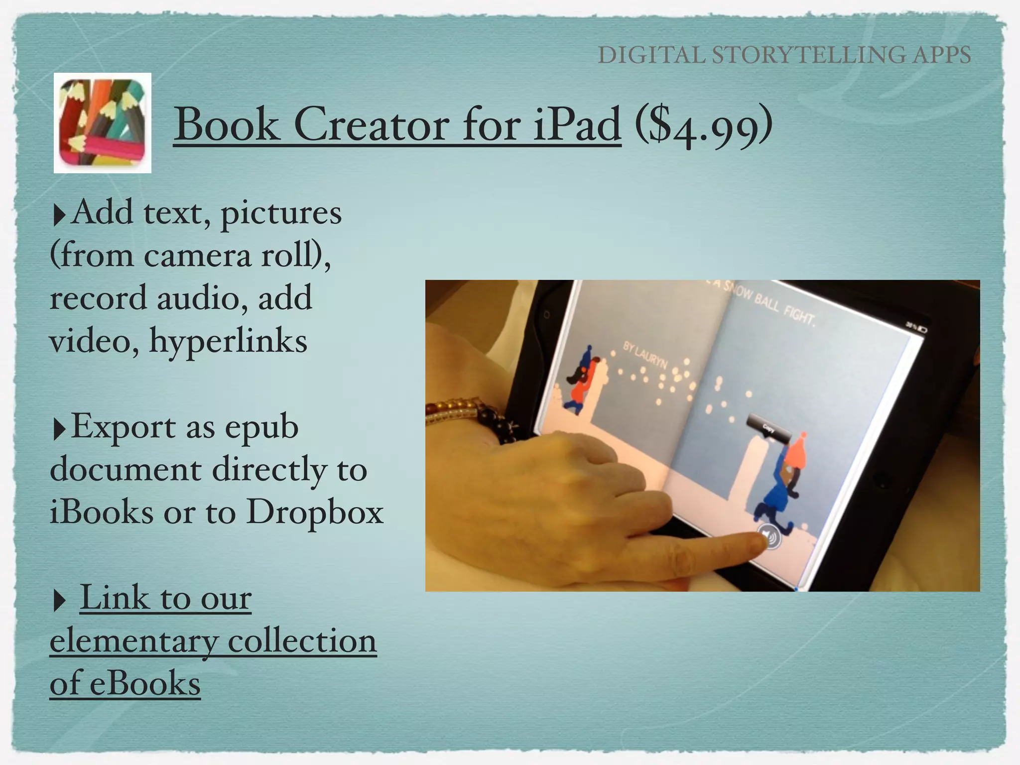 DIGITAL STORYTELLING APPS

Favorite Digital Storytelling Apps!

‣Book Creator!
!

‣Puppet Pals!
!

‣Facejack!
!

‣PhotoComic!
!

‣30 Hands
Presentation link at Creative APP-titude!
!

 
