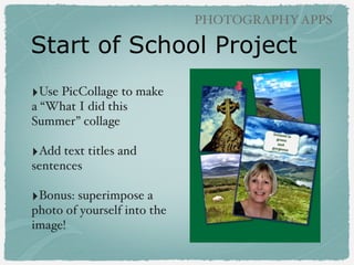 PHOTOGRAPHY APPS

Pic Collage (free)
!

• Vocabulary
!

• Definition, synonym,
antonym, part or
speech, example
sentence
!

• Searched in app for
photo or drew a picture
!

• Example - Carrie Fair’s
Fifth Grade

 