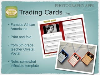 PHOTOGRAPHY APPS

Pic Collage (free)
!

• Create a Quarter
!

• Use camera in app to
photograph their quarter
drawing
!

• Search for photos for
project in app
!

• Add text description
!

• Example - Nicole Nesbitt’s
2nd grade

 