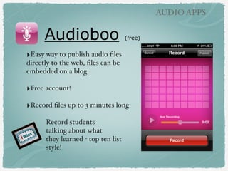 AUDIO APPS

Favorite Audio apps
‣AudioMemos SE (free)
!

‣iTalk Recorder (free)!
!

‣Audioboo (free)
!

‣Songify (paid)
!

‣GarageBand (
!
!

free on new iOS devices

)

 