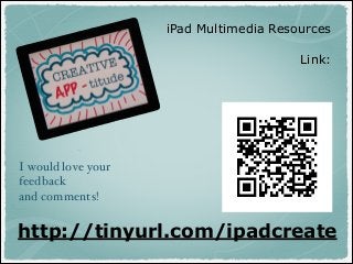 iPad Multimedia Resources
!

Link:
!

I would love your!
feedback!
and comments!!

http://tinyurl.com/ipadcreate

!

 