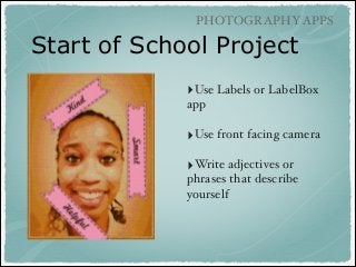 PHOTOGRAPHY APPS

Start of School Project
‣Use Labels or LabelBox
app!
!

‣Use front facing camera!
!

‣Write adjectives or
phrases that describe
yourself!

 