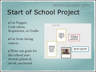 PHOTOGRAPHY APPS

Start of School Project
‣Use Poppet,
Corkculous,
Inspiration, or Graﬁo!
!

‣Use front facing
camera!
!

‣Write out goals for
the school year:
mental, physical,
social, emotional!

 