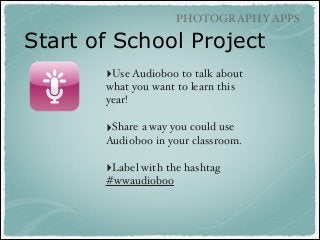 PHOTOGRAPHY APPS

Start of School Project
‣Use Audioboo to talk about
what you want to learn this
year!!
!

‣Share a way you could use
Audioboo in your classroom.!
!

‣Label with the hashtag
#wwaudioboo!

 