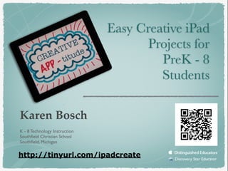 Karen Bosch
K - 8 Technology Instruction
Southﬁeld Christian School
Southﬁeld, Michigan
Discovery Star Educator
Easy Creative iPad
Projects for
PreK - 8
Students
http://tinyurl.com/ipadcreate
 