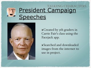 President Campaign
Speeches
‣Created by 5th graders in
Carrie Fair’s class using the
Facejack app.
‣Searched and downloade...