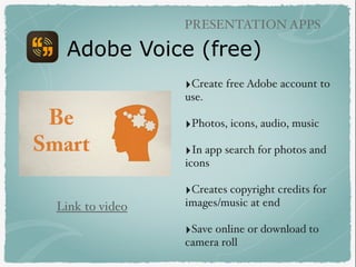 PRESENTATION APPS
‣Create free Adobe account to
use.
‣Photos, icons, audio, music
‣In app search for photos and
icons
‣Cre...