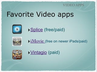 Favorite Video apps
VIDEO APPS
‣Splice (free/paid)
‣iMovie (free on newer iPads/paid)
‣Vintagio (paid)
 