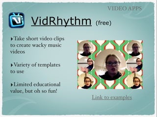 VidRhythm (free)
VIDEO APPS
‣Take short video clips
to create wacky music
videos
‣Variety of templates
to use
‣Limited edu...