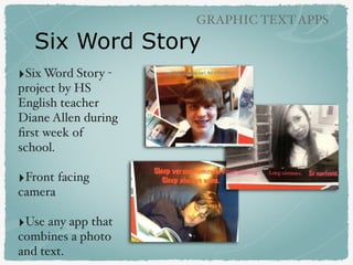 Six Word Story
‣Six Word Story -
project by HS
English teacher
Diane Allen during
ﬁrst week of
school.
‣Front facing
camer...
