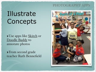 PHOTOGRAPHYAPPS
‣Use apps like Skitch or
Doodle Buddy to
annotate photos
‣From second grade
teacher Ruth Benneﬁeld
Illustr...