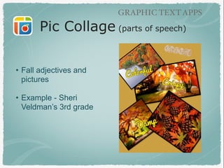 GRAPHIC TEXT APPS
Pic Collage (parts of speech)
• Fall adjectives and
pictures
• Example - Sheri
Veldman’s 3rd grade
 