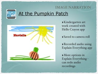 At the Pumpkin Patch
‣Kindergarten art
work created with
Hello Crayon app
‣Saved to camera roll
‣Recorded audio using
Expl...