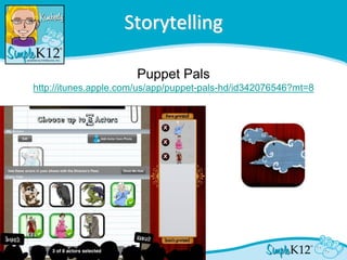Storytelling

                      Puppet Pals
http://itunes.apple.com/us/app/puppet-pals-hd/id342076546?mt=8
 
