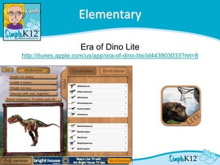 Elementary

                     Era of Dino Lite
http://itunes.apple.com/us/app/era-of-dino-lite/id443903033?mt=8
 