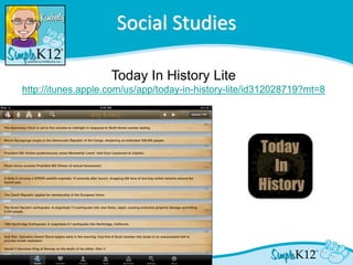 Social Studies

                    Today In History Lite
http://itunes.apple.com/us/app/today-in-history-lite/id312028719?mt=8
 