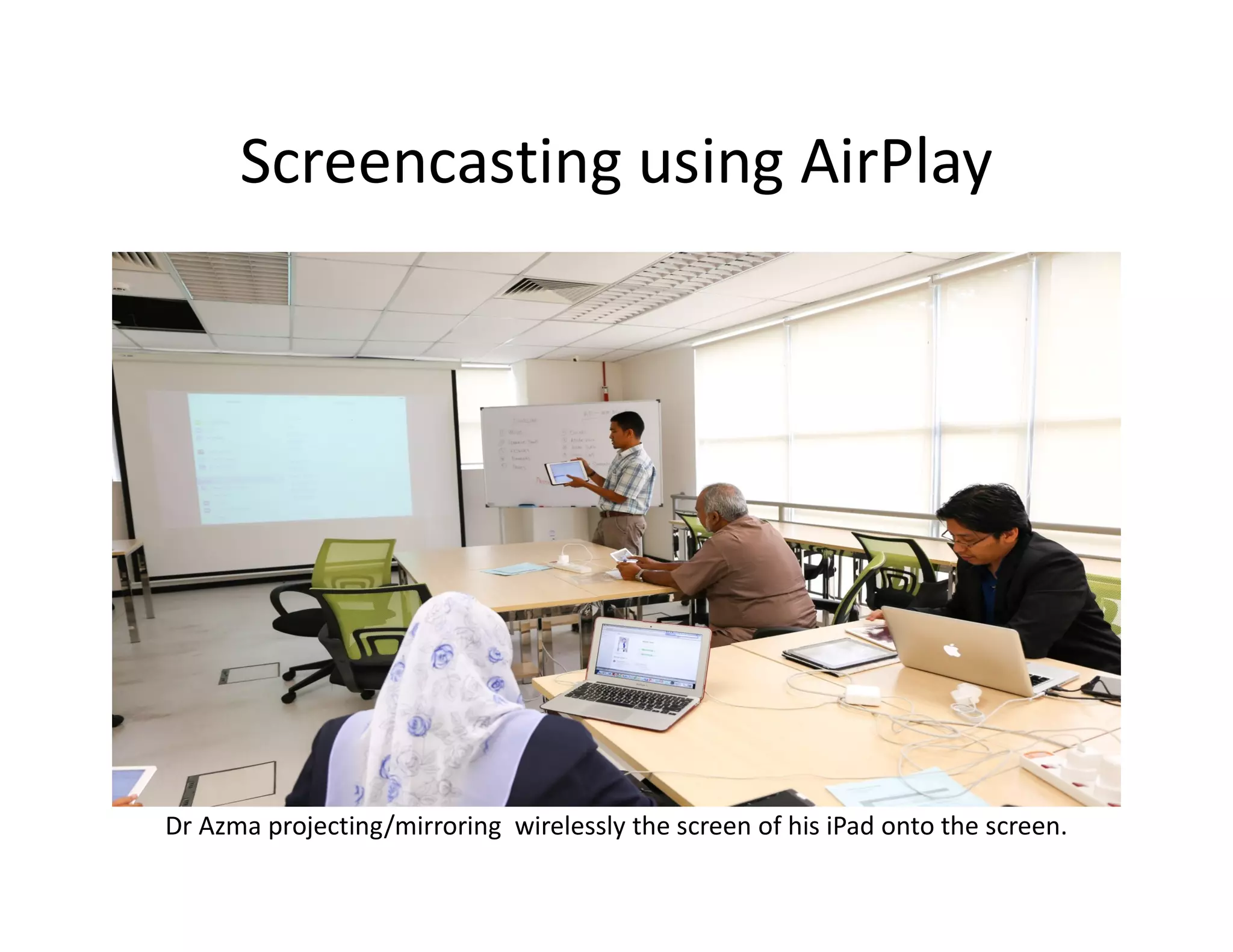 Screencasting using AirPlay
Dr Azma projecting/mirroring wirelessly the screen of his iPad onto the screen.
 