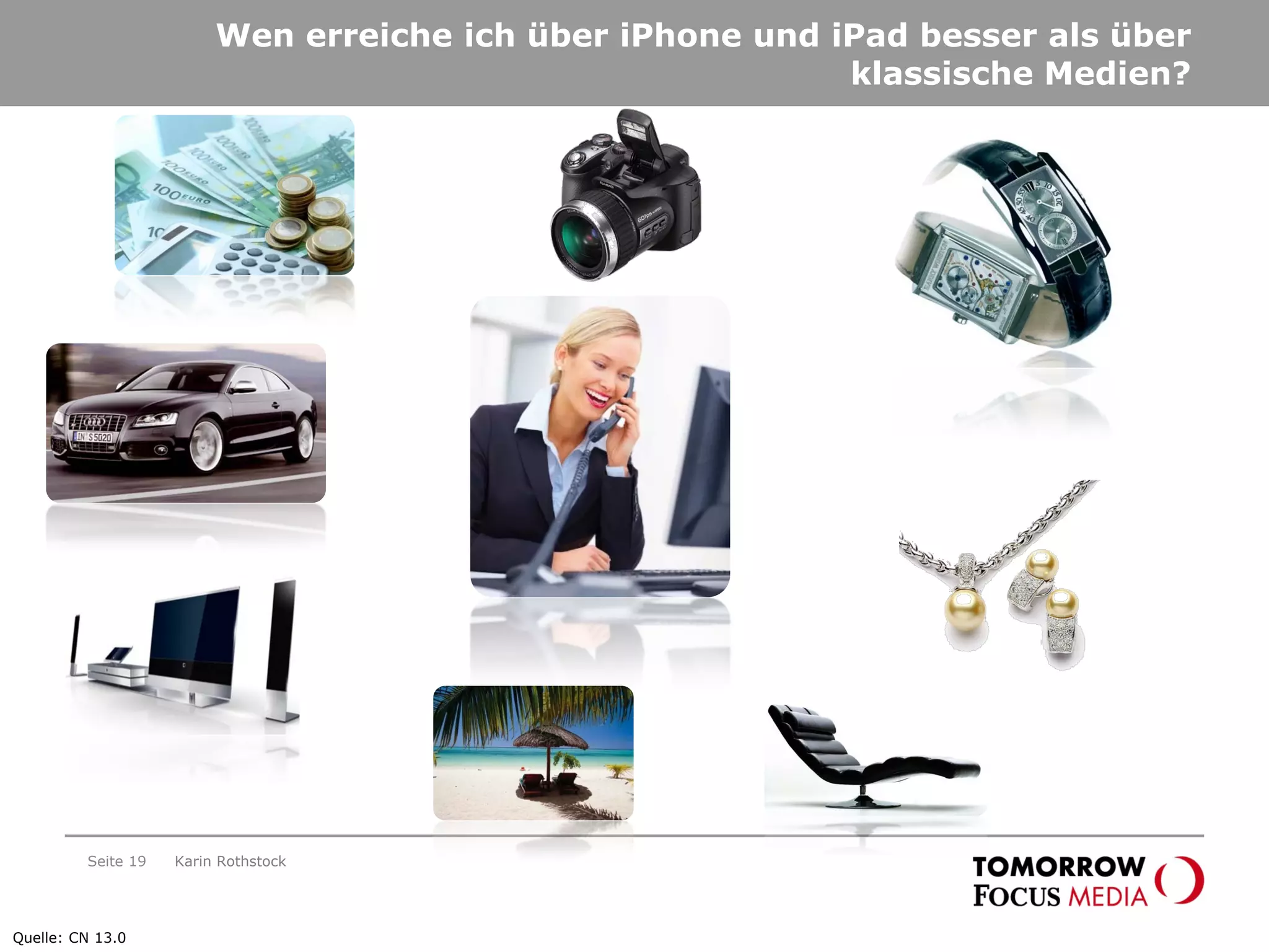 Seite 19
Wen erreiche ich über iPhone und iPad besser als über
klassische Medien?
Quelle: CN 13.0
Karin Rothstock
 