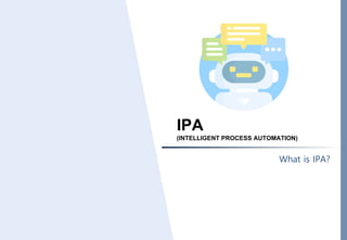 IPA
(INTELLIGENT PROCESS AUTOMATION)
What is IPA?
 