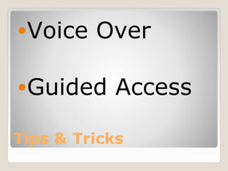 •Voice   Over

•Guided     Access

Tips & Tricks
 