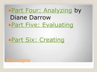 •Part Four: Analyzing by
 Diane Darrow
•Part Five: Evaluating

•Part Six: Creating


Edutopia
 