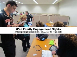iPad Family Engagement Nights
FARMINGTON HIGH SCHOOL – December 18-19-20, 2012
 
