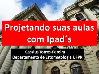 Projetando suas aulas
     com Ipad´s
       Cassius Torres-Pereira
 Departamento de Estomatologia UFPR
 