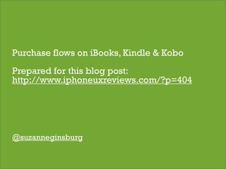 Purchase flows on iBooks, Kindle & Kobo
Prepared for this blog post:
http://www.iphoneuxreviews.com/?p=404




@suzanneginsburg

                                          1
 
