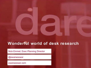 Wonderful world of desk research Nick Emmel, Exec Planning Director @ewarwoowar ewarwoowar.com 