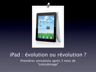 iPad : évolution ou révolution ?
    Premières sensations après 3 mois de
               "concubinage"
 